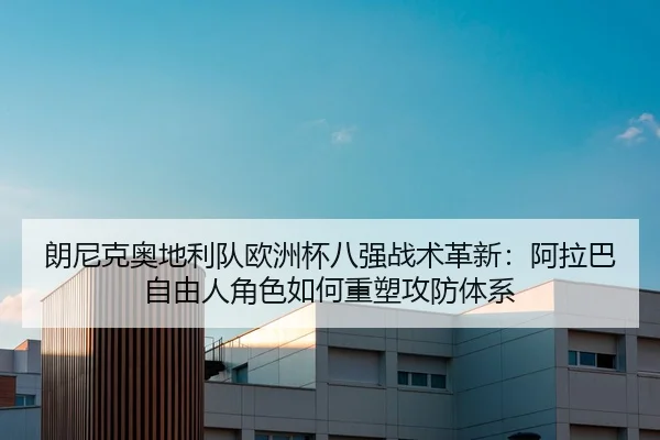 朗尼克奥地利队欧洲杯八强战术革新：阿拉巴自由人角色如何重塑攻防体系