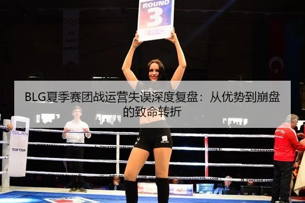 BLG夏季赛团战运营失误深度复盘：从优势到崩盘的致命转折