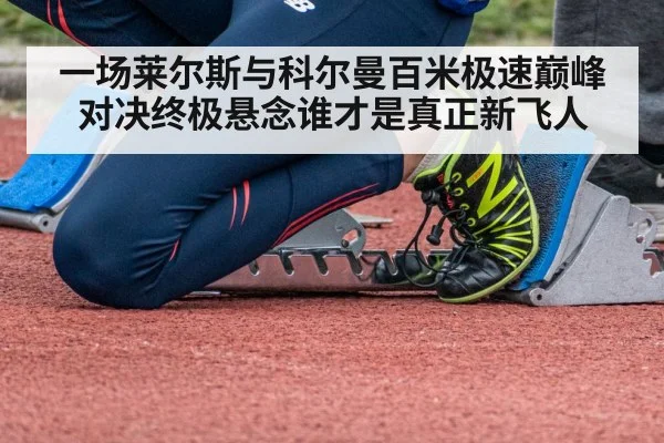 一场莱尔斯与科尔曼百米极速巅峰对决终极悬念谁才是真正新飞人