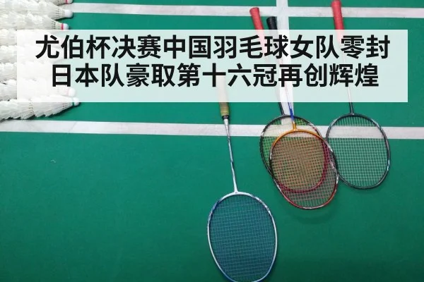 尤伯杯决赛中国羽毛球女队零封日本队豪取第十六冠再创辉煌
