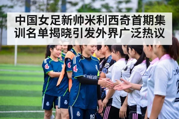 中国女足新帅米利西奇首期集训名单揭晓引发外界广泛热议